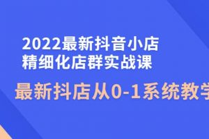 2022最新抖音小店精細(xì)化店群實戰(zhàn)課，最新抖店從0-1系統(tǒng)教學(xué)