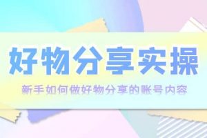 好物分享實(shí)操：新手如何做好物分享的賬號(hào)內(nèi)容，實(shí)操教學(xué)