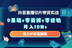 2023抖音直播切片帶貨實戰(zhàn)，0基礎(chǔ) 零資源 零經(jīng)驗