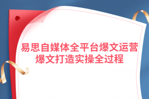 易思自媒體全平臺爆文運營，爆文打造實操全過程【視頻課程】