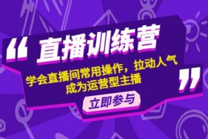 直播訓(xùn)練營：學(xué)會直播間常用操作，拉動人氣，成為運營型主播