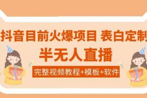 抖音目前火爆項目-表白定制：半無人直播，完整視頻教程 模板 軟件！
