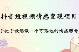 抖音短視頻情感變現項目：手把手教您做一個可落地的情感賬號