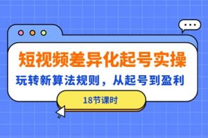 短視頻差異化起號實操，玩轉新算法規則，從起號到盈利（18節課時）