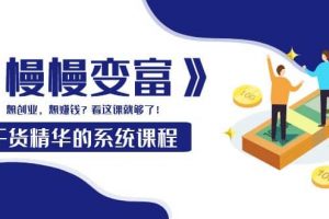 《慢慢變富》干貨精華的系統(tǒng)課程：想創(chuàng)業(yè)，想賺錢？看這課就夠了
