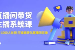 直播間帶貨主播系統課：從0-100-1000人在線 打造高轉化直播間實操