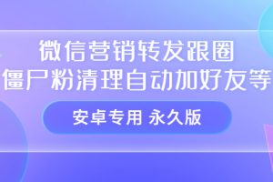 【安卓專用】微信營銷轉發跟圈僵尸粉清理自動加好友等【永久版】