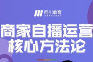 網(wǎng)川教育·商家自播運(yùn)營(yíng)核心方法論，一套可落地實(shí)操的方法論