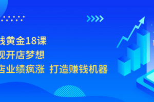 開(kāi)店賺錢(qián)黃金18課，輕松實(shí)現(xiàn)開(kāi)店夢(mèng)想，讓你門(mén)店業(yè)績(jī)瘋漲 打造賺錢(qián)機(jī)器