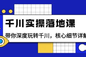 千川實操落地課：帶你深度玩轉千川，核心細節詳解（18節課時）