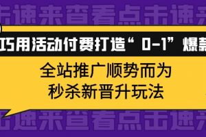 巧用活動付費打造“0-1”爆款，全站推廣順勢而為，秒殺新晉升玩法