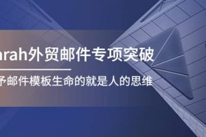 Sarah外貿郵件專項突破，賦予郵件模板生命的就是人的思維