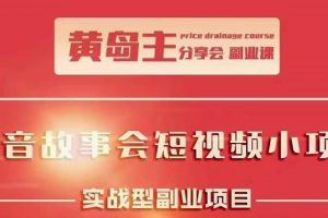 黃島主抖音故事會短視頻漲粉訓練營，多種變現建議，目前紅利期比較容易熱門
