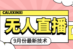 九月最新無人直播技術(shù)，輕松玩轉(zhuǎn)無人直播（詳細(xì)教程 全套軟件）