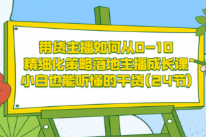 帶貨主播如何從0-10，精細化策略落地主播成長課，小白也能聽懂的干貨(24節)