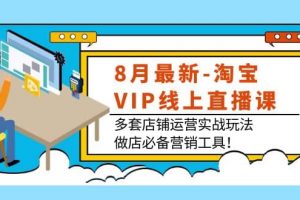 8月最新-淘寶VIP線上直播課：多套店鋪運營實戰(zhàn)玩法，做店必備營銷工具