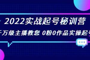 2022實戰起號秘訓營，千萬級主播教您 0粉0作品實操起號（價值299）