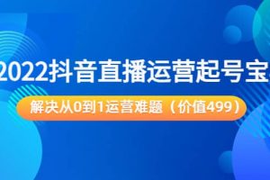 2022抖音直播運營起號寶典：解決從0到1運營難題（價值499）