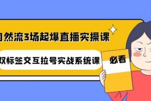 自然流3場起爆直播實操課：雙標簽交互拉號實戰(zhàn)系統(tǒng)課