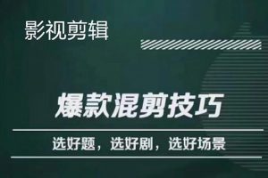影視剪輯爆款混剪技巧，選好題，選好劇，選好場景，識別好爆款