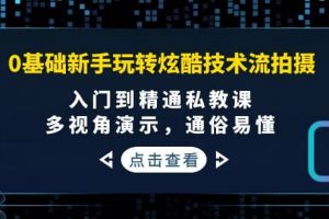 0基礎(chǔ)新手玩轉(zhuǎn)炫酷技術(shù)流拍攝：入門到精通私教課，多視角演示，通俗易懂