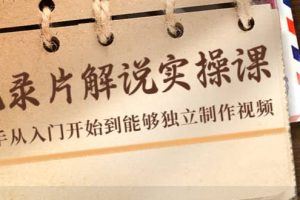 紀錄片解說實操課，新手從入門開始到能夠獨立制作視頻（22節(jié)課）