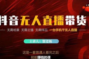 蟹老板·2022抖音無人直播帶貨，無需場景，無需主播，無需樣品一臺手機干無人直播
