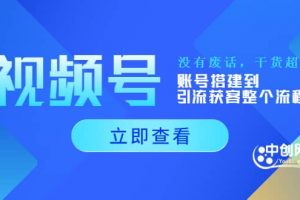 視頻號新手必學課：賬號搭建到引流獲客整個流程，沒有廢話，干貨超多