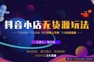 蟹老板2022抖音小店無(wú)貨源店群玩法，不拍視頻不開(kāi)直播照樣月銷上萬(wàn)單