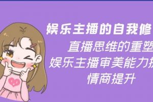 娛樂主播的自我修養，直播思維的重塑，娛樂主播審美能力提升，情商提升