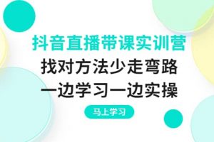 抖音直播帶課實訓營：找對方法少走彎路，一邊學習一邊實操