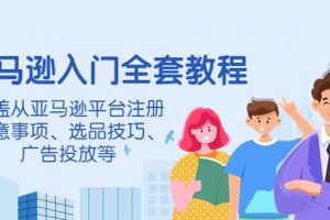 亞馬遜入門全套教程，涵蓋從亞馬遜平臺注冊注意事項、選品技巧、廣告投放等