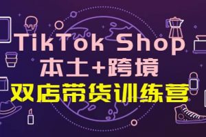 TikTok Shop本土 跨境 雙店帶貨訓(xùn)練營（第十五期）全球好物買賣 一店賣全球