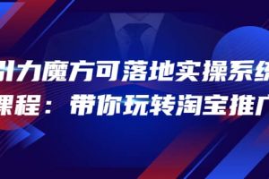 2022引力魔方可落地實(shí)操系統(tǒng)課程：帶你玩轉(zhuǎn)淘寶推廣（12節(jié)課）