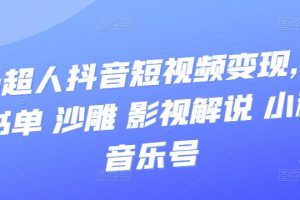 凹凸超人抖音短視頻變現(xiàn)，風(fēng)景 書單 沙雕 影視 解說 小程序 音樂號