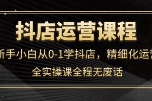 抖店運營，新手小白從0-1學抖店，精細化運營，全實操課全程無廢話