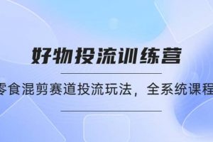 好物推廣投流訓練營：零食混剪賽道投流玩法，全系統課程