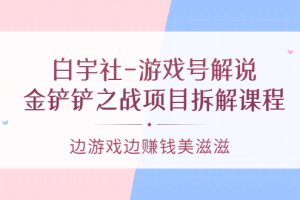 白宇社-游戲號解說：金鏟鏟之戰(zhàn)項目拆解課程，邊游戲邊賺錢美滋滋