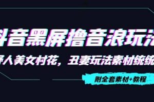 抖音黑屏擼音浪玩法：野人美女村花，丑妻玩法素材統(tǒng)統(tǒng)有【教程 素材】