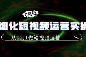 精細化短視頻運營實操課，從0到1做短視頻運營：算法篇 定位篇 內(nèi)容篇