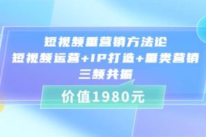 短視頻垂?fàn)I銷方法論:短視頻運(yùn)營 IP打造 垂類營銷，三頻共振（價(jià)值1980）