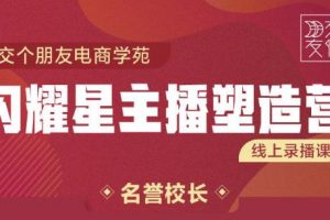 交個朋友:閃耀星主播塑造營2207期，3天2夜入門帶貨主播，懂人性懂客戶成為王者銷售