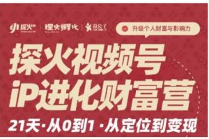 探火·視頻號(hào)iP進(jìn)化財(cái)富營(yíng)第1期，21天從0到1，從定位到變現(xiàn)