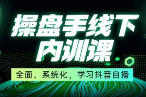 某收費培訓第22期·操盤手線下內訓課，全面、系統化，學習抖音自播