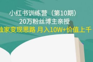 小紅書訓練營（第10期）20萬粉絲博主親授：獨家變現(xiàn)思路