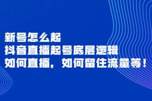新號怎么起，抖音直播起號底層邏輯，如何直播，如何留住流量等