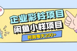 最新企業彩鈴項目 閑魚小樣項目，利潤每天200 輕輕松松，純視頻拆解玩法