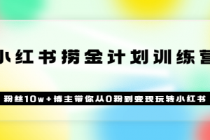 《小紅書撈金計劃訓練營》粉絲10w 博主帶你從0粉到變現玩轉小紅書（72節課)