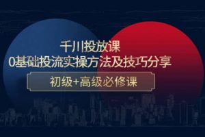 千川投放課：0基礎(chǔ)投流實(shí)操方法及技巧分享，初級(jí) 高級(jí)必修課