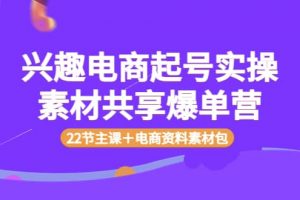 興趣電商起號實操素材共享爆單營（22節主課＋電商資料素材包）